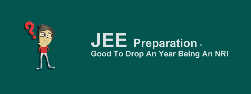 JEE Preparation -Good To Drop An Year Being An NRI